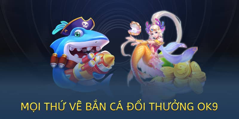 mọi thứ về bắn cá đổi thưởng tại ok9